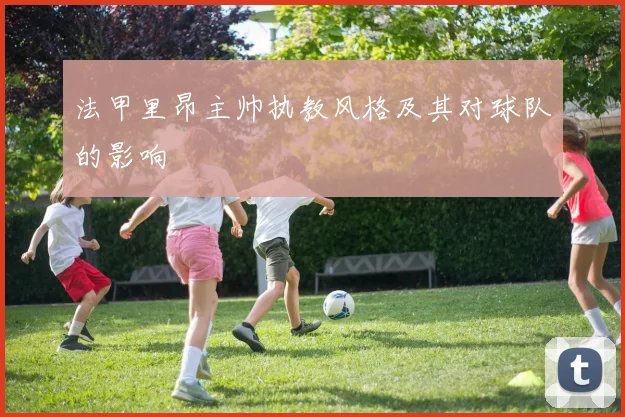 法甲里昂主帅执教风格及其对球队的影响