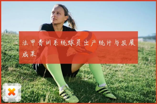法甲青训系统球员出产统计与发展成果