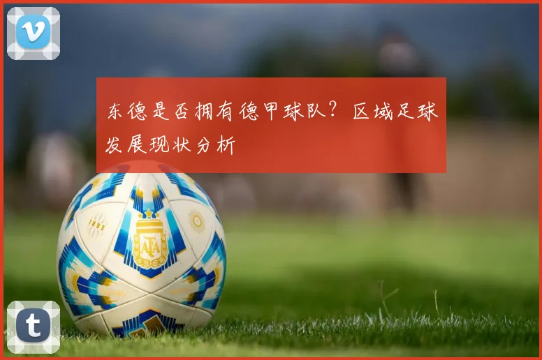 东德是否拥有德甲球队？区域足球发展现状分析
