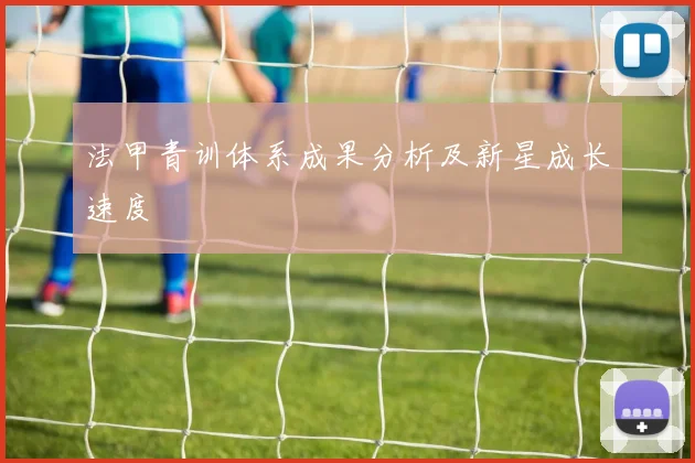 法甲青训体系成果分析及新星成长速度