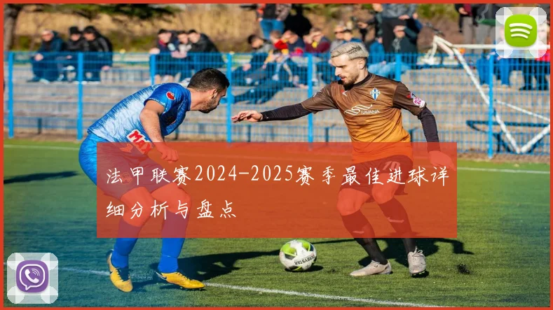 法甲联赛2024-2025赛季最佳进球详细分析与盘点