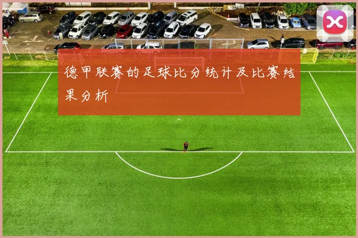 德甲联赛的足球比分统计及比赛结果分析