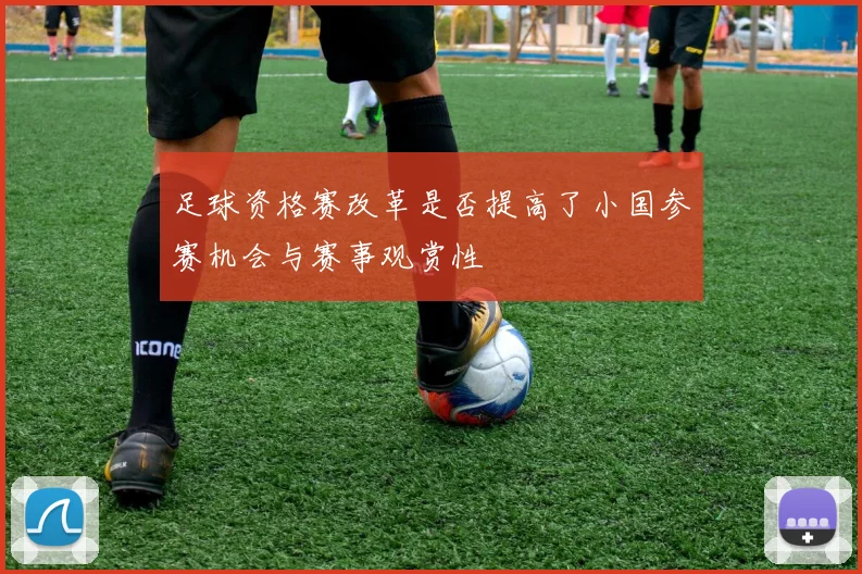 足球资格赛改革是否提高了小国参赛机会与赛事观赏性