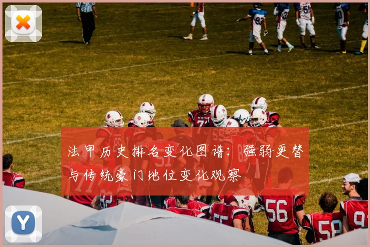 法甲历史排名变化图谱：强弱更替与传统豪门地位变化观察